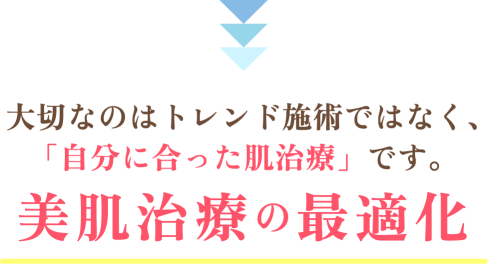 大切なのはトレンド施術ではなく、「自分に合った肌治療」です。【美肌治療の最適化】