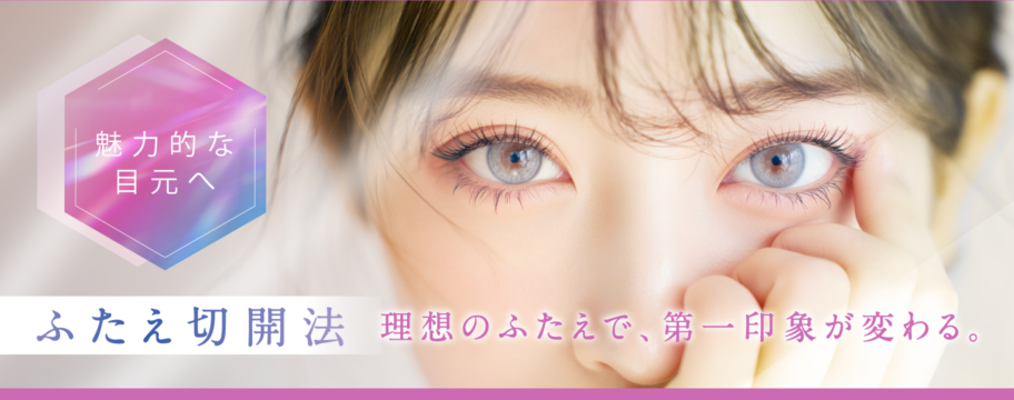 魅力的な目元へ　ふたえ切開法　理想のふたえで、第一印象が変わる。